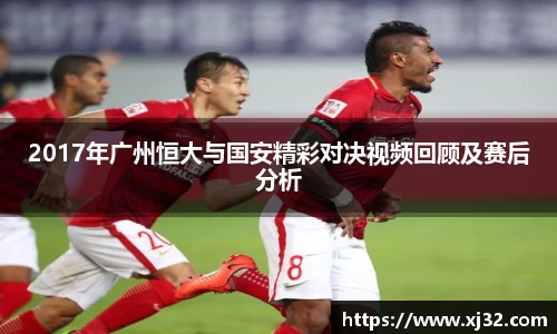 2017年广州恒大与国安精彩对决视频回顾及赛后分析