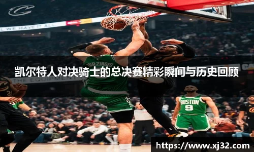 凯尔特人对决骑士的总决赛精彩瞬间与历史回顾