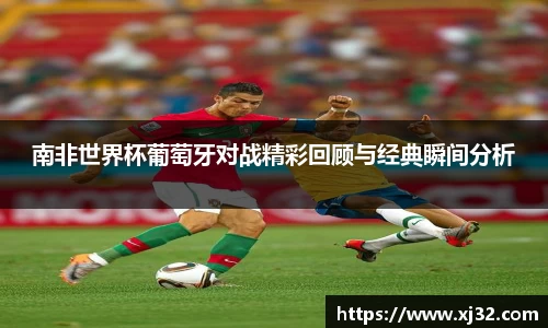 南非世界杯葡萄牙对战精彩回顾与经典瞬间分析