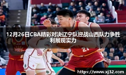 12月26日CBA精彩对决辽宁队迎战山西队力争胜利展现实力